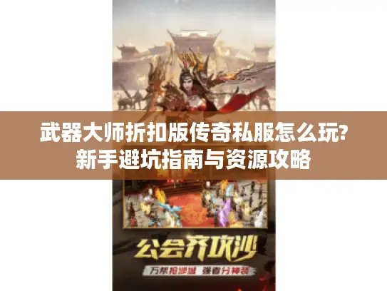 武器大师折扣版传奇私服怎么玩?新手避坑指南与资源攻略