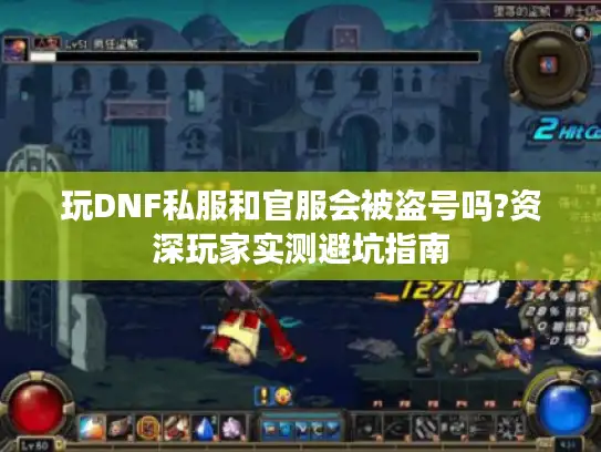 玩DNF私服和官服会被盗号吗?资深玩家实测避坑指南
