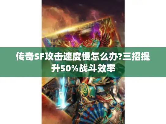 传奇SF攻击速度慢怎么办?三招提升50%战斗效率 传奇SF攻击速度慢怎么办?三招提升50%战斗效率