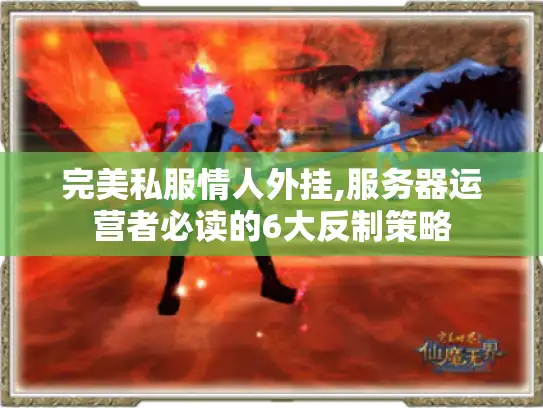 完美私服情人外挂,服务器运营者必读的6大反制策略