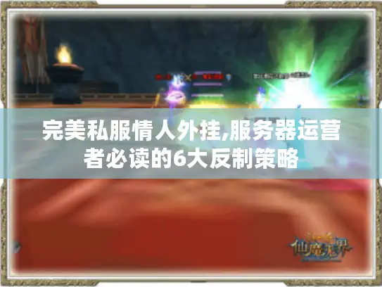 完美私服情人外挂,服务器运营者必读的6大反制策略