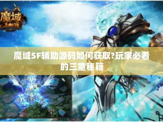 魔域SF辅助源码如何获取?玩家必看的三重秘籍 魔域SF辅助源码如何获取?玩家必看的三重秘籍