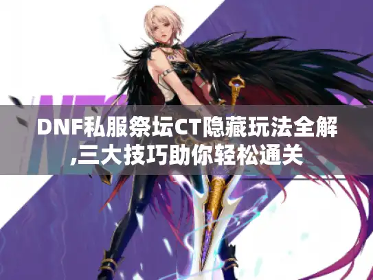 DNF私服祭坛CT隐藏玩法全解,三大技巧助你轻松通关