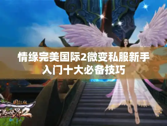 情缘完美国际2微变私服新手入门十大必备技巧