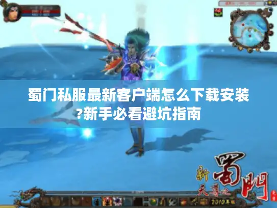 蜀门私服最新客户端怎么下载安装?新手必看避坑指南