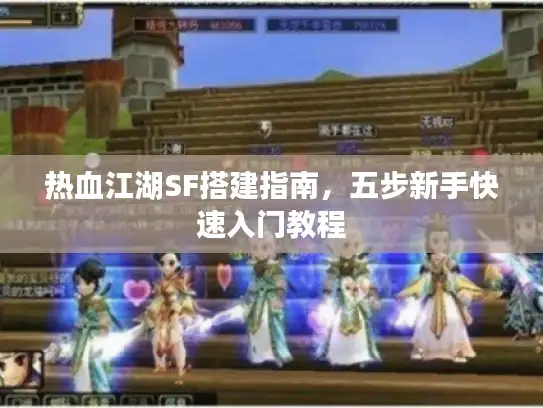 热血江湖SF搭建指南，五步新手快速入门教程