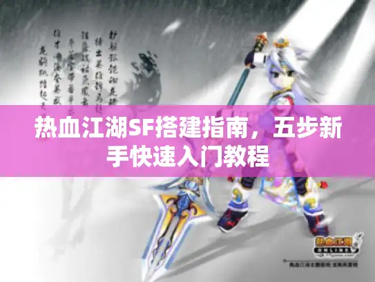 热血江湖SF搭建指南，五步新手快速入门教程