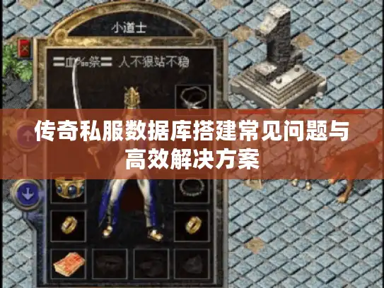 传奇私服数据库搭建常见问题与高效解决方案 传奇私服数据库搭建常见问题与高效解决方案
