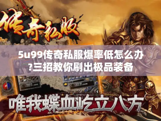 5u99传奇私服爆率低怎么办?三招教你刷出极品装备