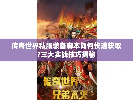 传奇世界私服装备脚本如何快速获取?三大实战技巧揭秘