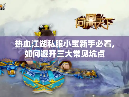 热血江湖私服小宝新手必看,如何避开三大常见坑点