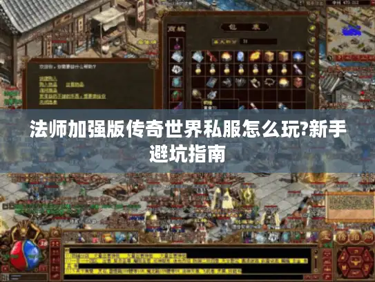法师加强版传奇世界私服怎么玩?新手避坑指南