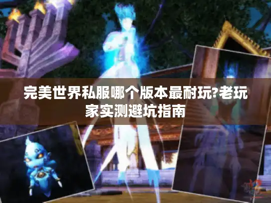 完美世界私服哪个版本最耐玩?老玩家实测避坑指南