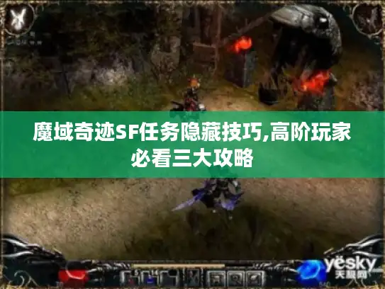 魔域奇迹SF任务隐藏技巧,高阶玩家必看三大攻略 魔域奇迹SF任务隐藏技巧,高阶玩家必看三大攻略