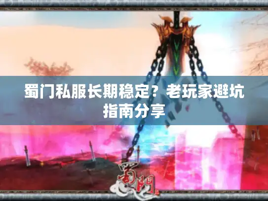 蜀门私服长期稳定？老玩家避坑指南分享