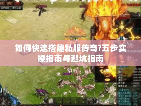 如何快速搭建私服传奇?五步实操指南与避坑指南