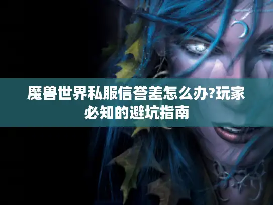 魔兽世界私服信誉差怎么办?玩家必知的避坑指南 魔兽世界私服信誉差怎么办?玩家必知的避坑指南