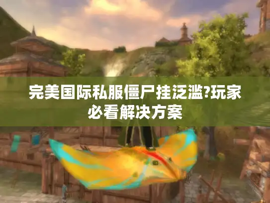 完美国际私服僵尸挂泛滥?玩家必看解决方案