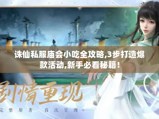 诛仙私服庙会小吃全攻略,3步打造爆款活动,新手必看秘籍！