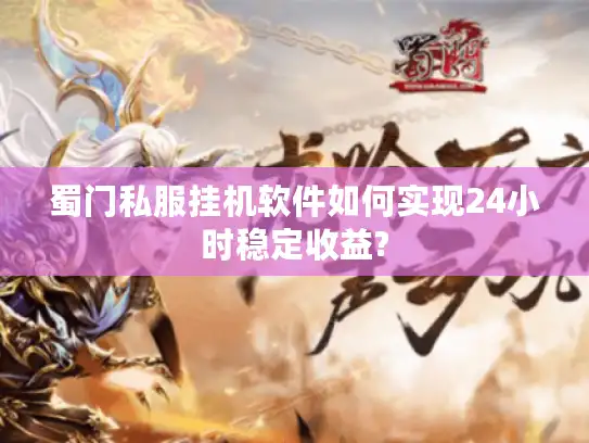 蜀门私服挂机软件如何实现24小时稳定收益?