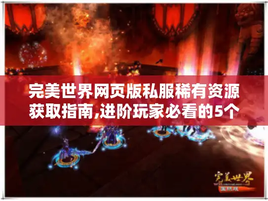 完美世界网页版私服稀有资源获取指南,进阶玩家必看的5个核心技巧 完美世界网页版私服稀有资源获取指南,进阶玩家必看的5个核心技巧