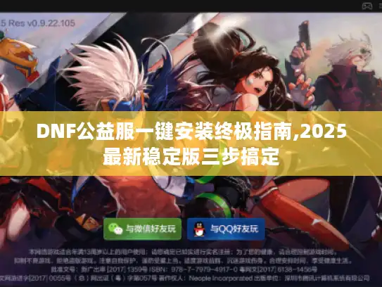 DNF公益服一键安装终极指南,2025最新稳定版三步搞定