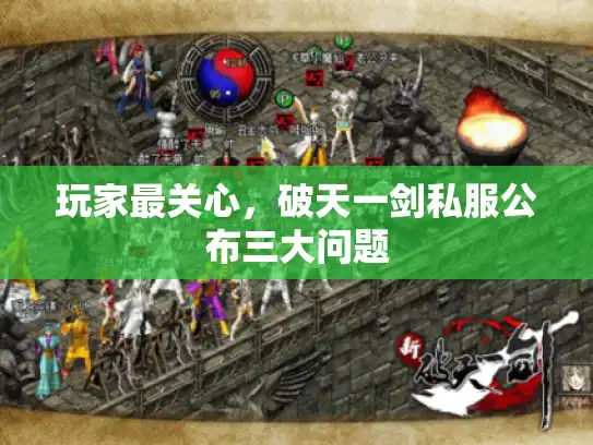 玩家最关心，破天一剑私服公布三大问题