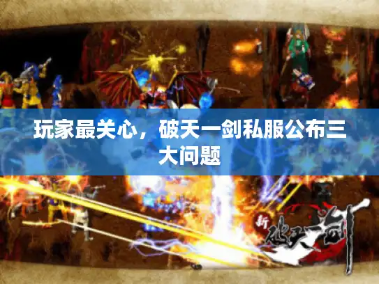 玩家最关心，破天一剑私服公布三大问题