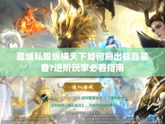 魔域私服纵横天下如何刷出极品装备?进阶玩家必看指南