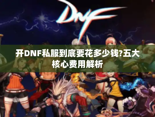 开DNF私服到底要花多少钱?五大核心费用解析