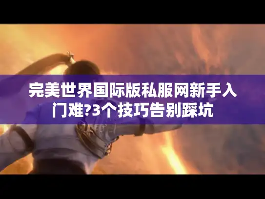 完美世界国际版私服网新手入门难?3个技巧告别踩坑