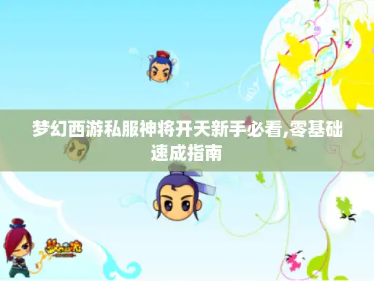 梦幻西游私服神将开天新手必看,零基础速成指南