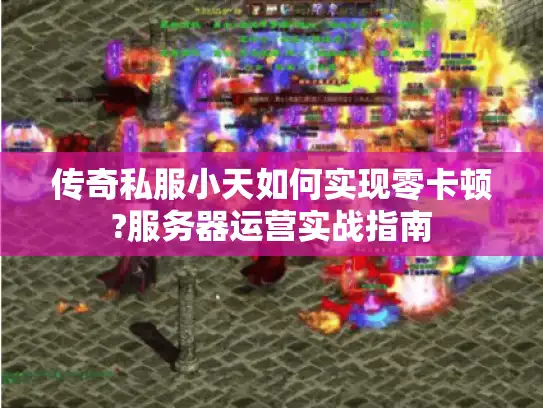传奇私服小天如何实现零卡顿?服务器运营实战指南