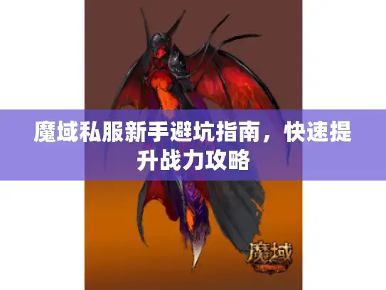 魔域私服新手避坑指南,快速提升战力攻略 魔域私服新手避坑指南,快速提升战力攻略
