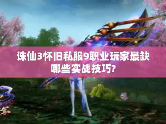诛仙3怀旧私服9职业玩家最缺哪些实战技巧? 诛仙3怀旧私服9职业玩家最缺哪些实战技巧?