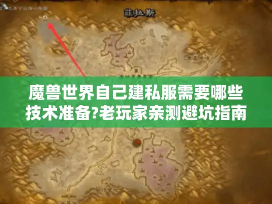 魔兽世界自己建私服需要哪些技术准备?老玩家亲测避坑指南 魔兽世界自己建私服需要哪些技术准备?老玩家亲测避坑指南