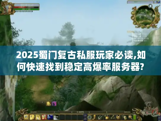 2025蜀门复古私服玩家必读,如何快速找到稳定高爆率服务器?
