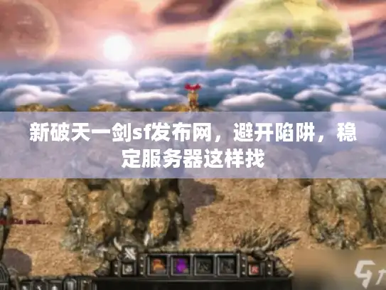 新破天一剑sf发布网，避开陷阱，稳定服务器这样找