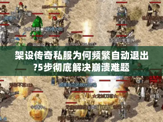 架设传奇私服为何频繁自动退出?5步彻底解决崩溃难题