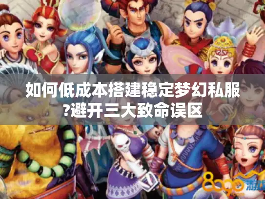 如何低成本搭建稳定梦幻私服?避开三大致命误区