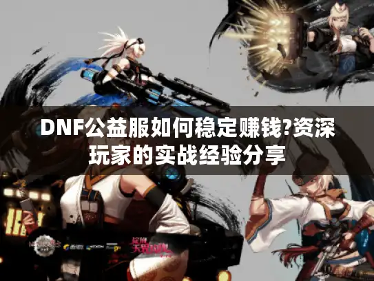 DNF公益服如何稳定赚钱?资深玩家的实战经验分享