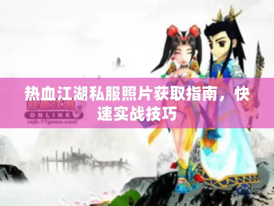 热血江湖私服照片获取指南，快速实战技巧