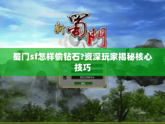 蜀门sf怎样偷钻石?资深玩家揭秘核心技巧