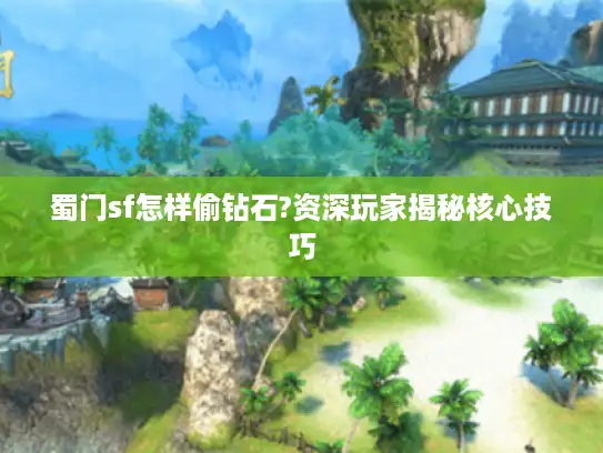 蜀门sf怎样偷钻石?资深玩家揭秘核心技巧