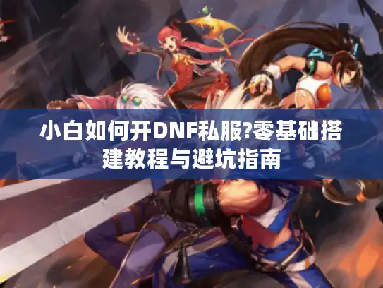 小白如何开DNF私服?零基础搭建教程与避坑指南