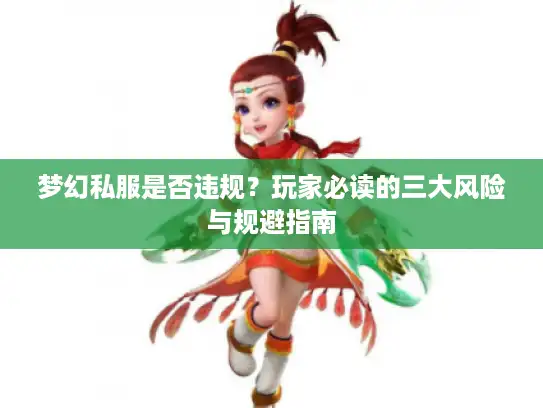 梦幻私服是否违规?玩家必读的三大风险与规避指南 梦幻私服是否违规?玩家必读的三大风险与规避指南