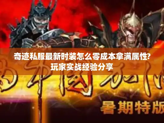 奇迹私服最新时装怎么零成本拿满属性?玩家实战经验分享 奇迹私服最新时装怎么零成本拿满属性?玩家实战经验分享