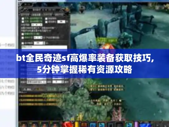bt全民奇迹sf高爆率装备获取技巧,5分钟掌握稀有资源攻略 bt全民奇迹sf高爆率装备获取技巧,5分钟掌握稀有资源攻略