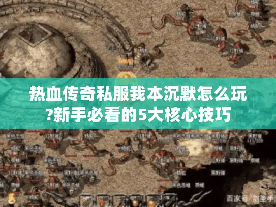 热血传奇私服我本沉默怎么玩?新手必看的5大核心技巧 热血传奇私服我本沉默怎么玩?新手必看的5大核心技巧