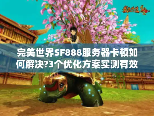 完美世界SF888服务器卡顿如何解决?3个优化方案实测有效